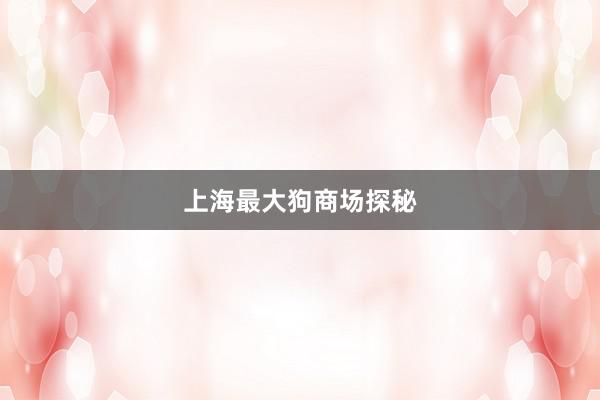 上海最大狗商场探秘
